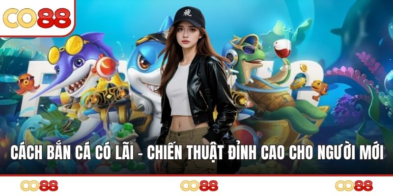 Cách Bắn Cá Có Lãi - Chiến Thuật Đỉnh Cao Cho Người Mới