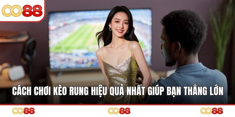 Cách Chơi Kèo Rung Hiệu Quả Nhất Giúp Bạn Thắng Lớn