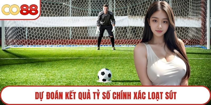 Dự đoán kết quả tỷ số chính xác loạt sút