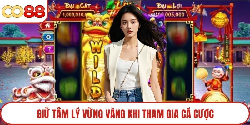 Giữ tâm lý vững vàng khi tham gia cá cược