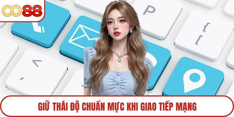 Giữ thái độ chuẩn mực khi giao tiếp mạng