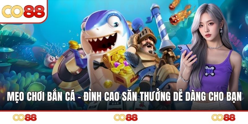 Mẹo Chơi Bắn Cá - Đỉnh Cao Săn Thưởng Dễ Dàng Cho Bạn