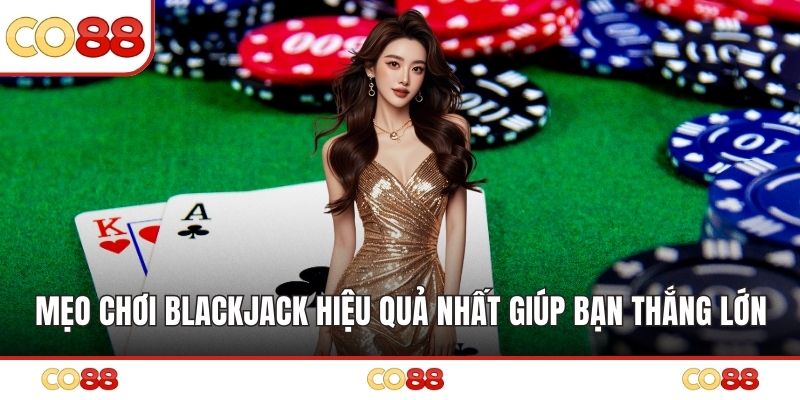 Mẹo Chơi Blackjack Hiệu Quả Nhất Giúp Bạn Thắng Lớn