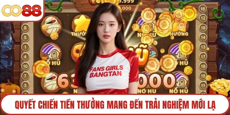 Quyết Chiến Tiền Thưởng mang đến trải nghiệm mới lạ