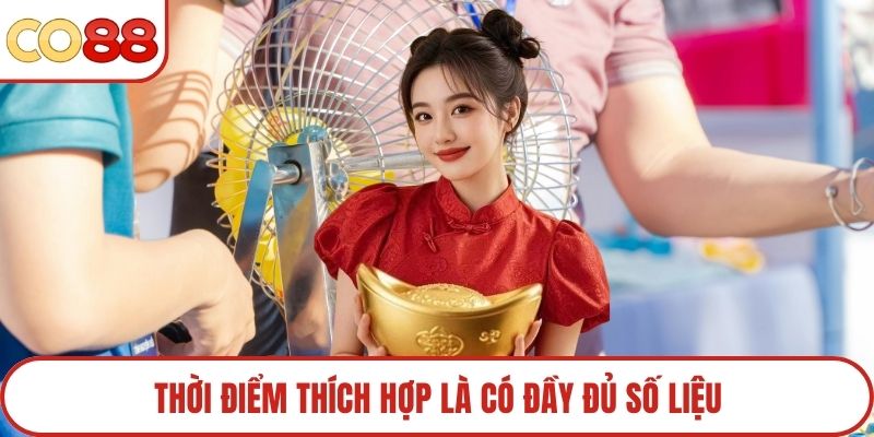 Thời điểm thích hợp là có đầy đủ số liệu